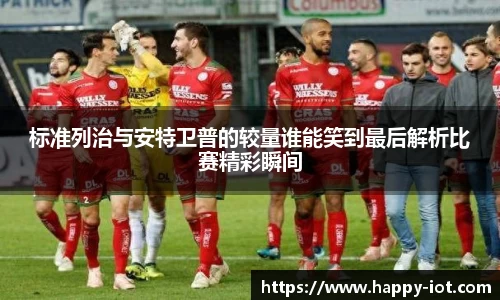 标准列治与安特卫普的较量谁能笑到最后解析比赛精彩瞬间